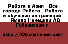 Работа в Азии - Все города Работа » Работа и обучение за границей   . Ямало-Ненецкий АО,Губкинский г.